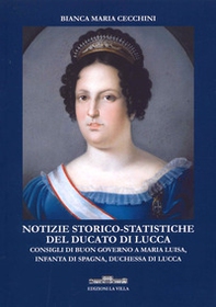 Notizie storico-statistiche del ducato di Lucca. Consigli di buon governo a Maria Luisa, infanta di Spagna, duchessa di Lucca - Librerie.coop