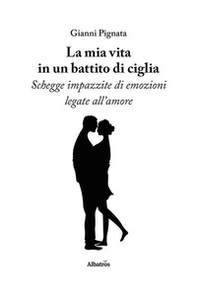 La mia vita in un battito di ciglia. Schegge impazzite di emozioni legate all'amore - Librerie.coop