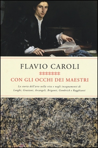 Con gli occhi dei maestri. La storia dell'arte nella vita e negli insegnamenti di Longhi, Graziani, Arcangeli, Briganti, Gombrich e Ragghianti - Librerie.coop