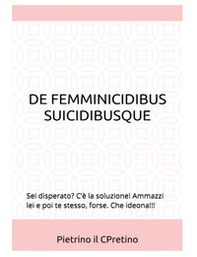 De femmicidibus suicidibusque. Sei disperato? C'è la soluzione! Ammazzi lei e poi te stesso, forse. Che ideona!!! - Librerie.coop