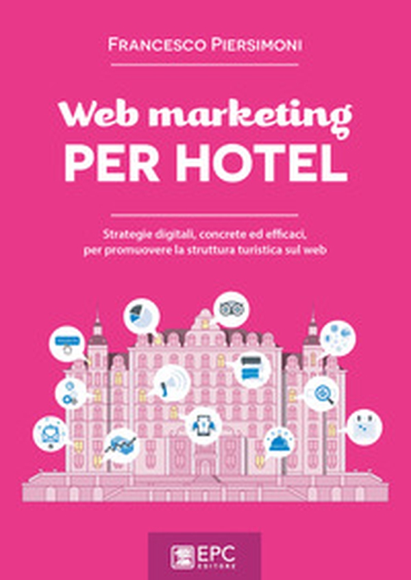 Web marketing per hotel. Strategie digitali, concrete ed efficaci, per promuovere la struttura turistica sul web - Librerie.coop Web marketing per hotel. Strategie digitali, concrete ed efficaci, per promuovere la struttura turistica sul web - Librerie.coop