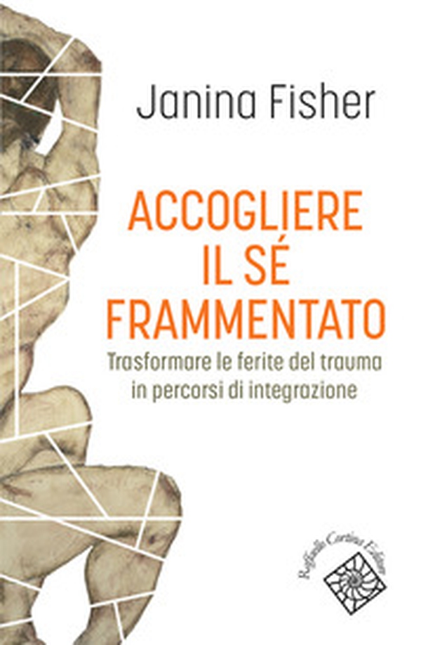Accogliere il sé frammentato. Trasformare le ferite del trauma in percorsi di integrazione - Librerie.coop