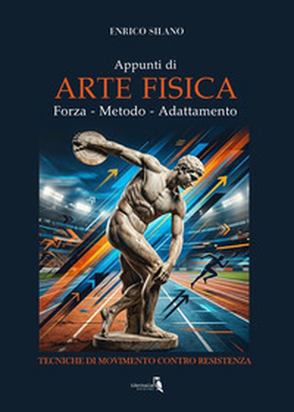 Appunti di arte fisica. Forza, metodo, adattamento. Tecniche di movimento contro resistenza - Librerie.coop
