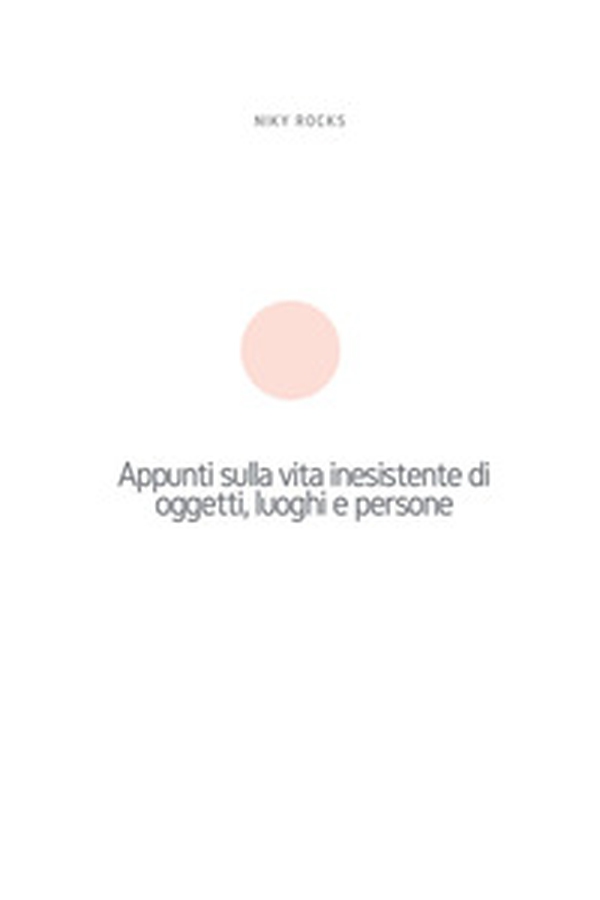 Appunti sulla vita inesistente di oggetti, luoghi e persone - Librerie.coop Appunti sulla vita inesistente di oggetti, luoghi e persone - Librerie.coop