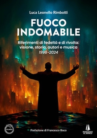 Fuoco indomabile. Riferimenti di fedeltà e di rivolta: visione, storia, autori e musica (1996-2024) - Librerie.coop
