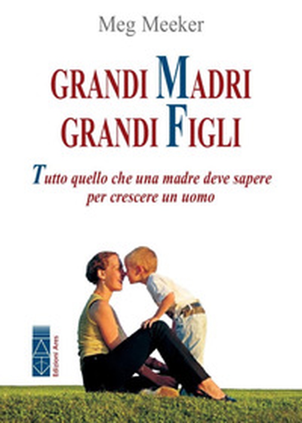 Grandi madri, grandi figli. Tutto quello che una madre deve sapere per crescere un uomo - Librerie.coop Grandi madri, grandi figli. Tutto quello che una madre deve sapere per crescere un uomo - Librerie.coop