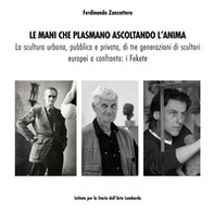 Le mani che plasmano ascoltando l'anima. La scultura urbana, pubblica e privata, di tre generazioni di scultori europei a confronto: i Fekete - Librerie.coop Le mani che plasmano ascoltando l'anima. La scultura urbana, pubblica e privata, di tre generazioni di scultori europei a confronto: i Fekete - Librerie.coop