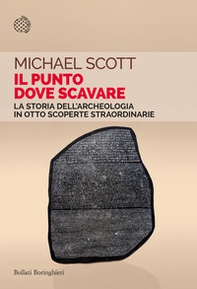 Il punto dove scavare. La storia dell'archeologia in otto scoperte straordinarie - Librerie.coop
