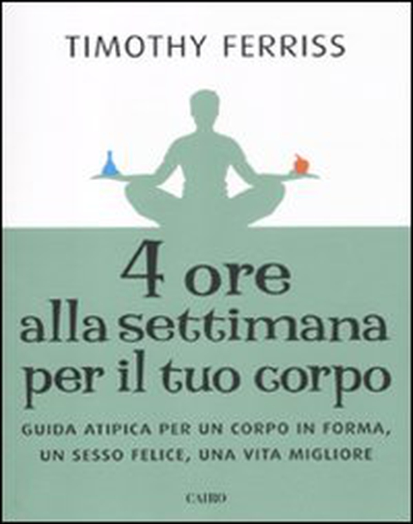 Quattro ore alla settimana per il tuo corpo. Guida atipica per un corpo in forma, un sesso felice, una vita migliore - Librerie.coop Quattro ore alla settimana per il tuo corpo. Guida atipica per un corpo in forma, un sesso felice, una vita migliore - Librerie.coop
