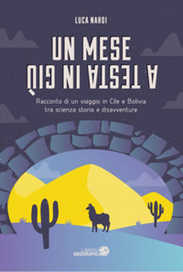 Un mese a testa in giù. Racconto di un viaggio in Cile e Bolivia tra scienza, storia e disavventure - Librerie.coop Un mese a testa in giù. Racconto di un viaggio in Cile e Bolivia tra scienza, storia e disavventure - Librerie.coop