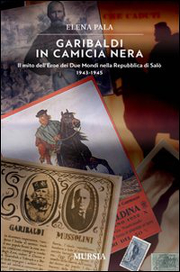 Garibaldi in camicia nera. Il mito dell'eroe dei due mondi nella Repubblica di Salò 1943-1945 - Librerie.coop Garibaldi in camicia nera. Il mito dell'eroe dei due mondi nella Repubblica di Salò 1943-1945 - Librerie.coop