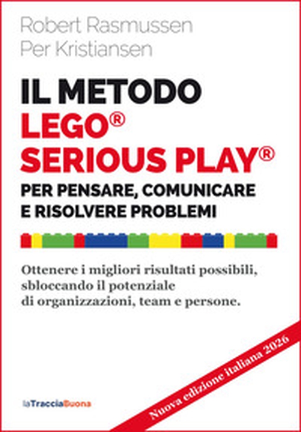 Il metodo LEGO® SERIOUS PLAY®. Per pensare, comunicare e risolvere problemi. Ottenere i migliori risultati possibili, sbloccando il potenziale di organizzazioni, team e persone - Librerie.coop