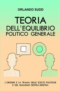 Teoria dell'equilibrio politico generale. L'origine e la trama delle scelte politiche e del dualismo destra-sinistra - Librerie.coop