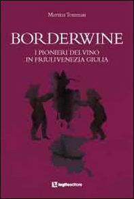 Borderwine. I pionieri del vino in Friuli Venezia Giulia - Librerie.coop