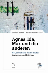 Agne, Ida, Max und die anderen. NS-«Euthanasie» und Südtirol. Vergessen und Erinnern - Librerie.coop