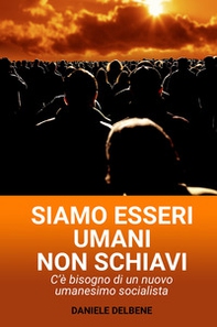 Siamo esseri umani non schiavi. C'e bisogno di un nuovo umanesimo socialista - Librerie.coop