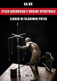 Etica guerriera e ordine spirituale. Elogio di Vladimir Putin - Librerie.coop