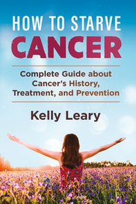 How to starve cancer. Complete guide about cancer's history, treatment, and prevention - Librerie.coop