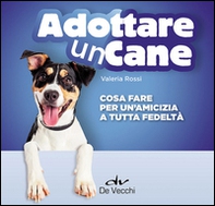 Adottare un cane. Cosa fare per un'amicizia a tutta fedeltà - Librerie.coop