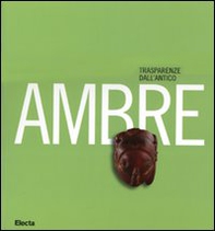 Ambre. Trasparenze dall'antico. Catalogo della mostra (Napoli, 26 marzo-10 settembre 2007) - Librerie.coop