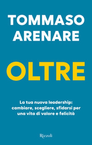 Oltre. La tua nuova leadership: cambiare, scegliere, sfidarsi per una vita di valore e felicità - Librerie.coop