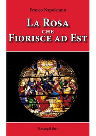 La rosa che fiorisce a est - Librerie.coop La rosa che fiorisce a est - Librerie.coop