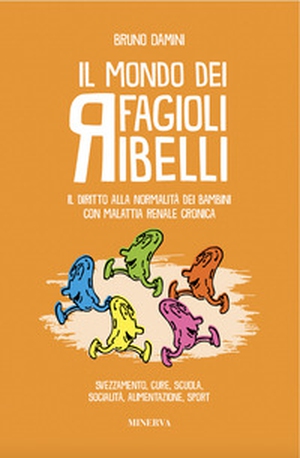 Il mondo dei fagioli ribelli. Il diritto alla normalità dei bambini con malattia renale cronica. Svezzamento, cure, scuola, socialità, alimentazione, sport - Librerie.coop