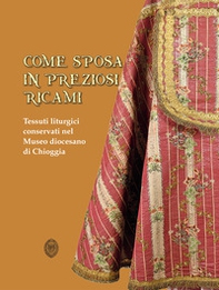 Come sposa in preziosi ricami. Tessuti liturgici conservati nel Museo diocesano di Chioggia - Librerie.coop