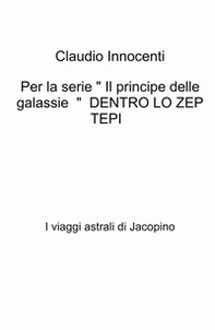 Per la serie « Il principe delle galassie » Dentro lo zep tepi. I viaggi astrali di Jacopino - Librerie.coop