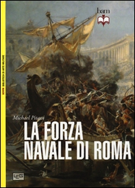 La forza navale di Roma: Le navi da guerra di Roma-Le flotte di Roma - Librerie.coop