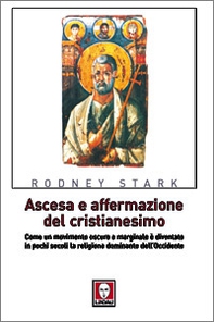 Ascesa e affermazione del Cristianesimo. Come un movimento oscuro e marginale è diventato in pochi secoli la religione dominante dell'Occidente - Librerie.coop