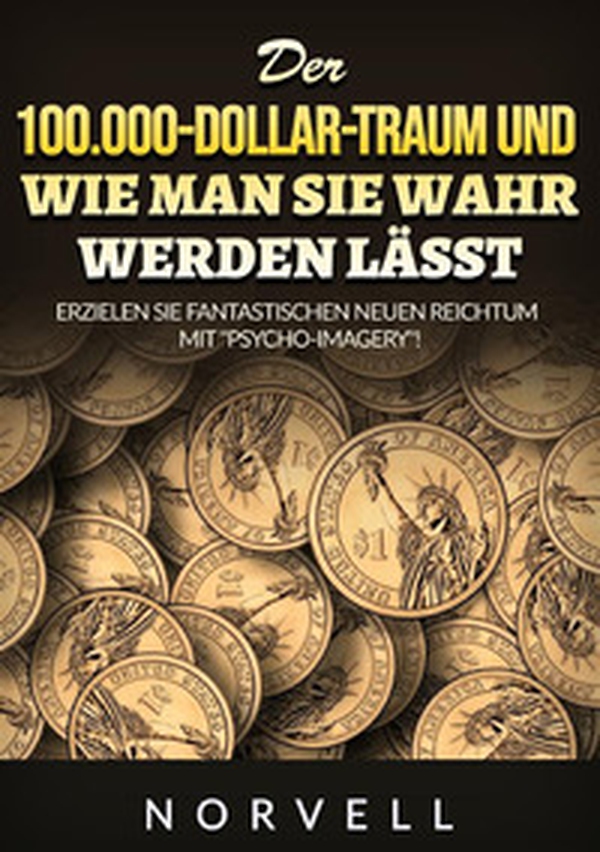 Der 100.000-Dollar-Traum und wie man sie wahr werden lässt. Erzielen Sie fantastischen neuen Reichtum mit "«Psycho-Imagery»! - Librerie.coop