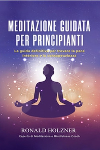 Meditazione guidata per principianti: la guida definitiva per trovare la pace interiore e la consapevolezza - Librerie.coop