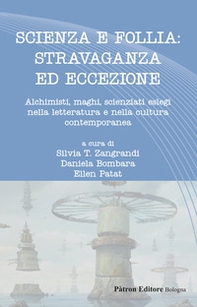 Scienza e follia: stravaganza ed eccezione. Alchimisti, maghi, scienziati eslegi nella letteratura e nella cultura contemporanea - Librerie.coop