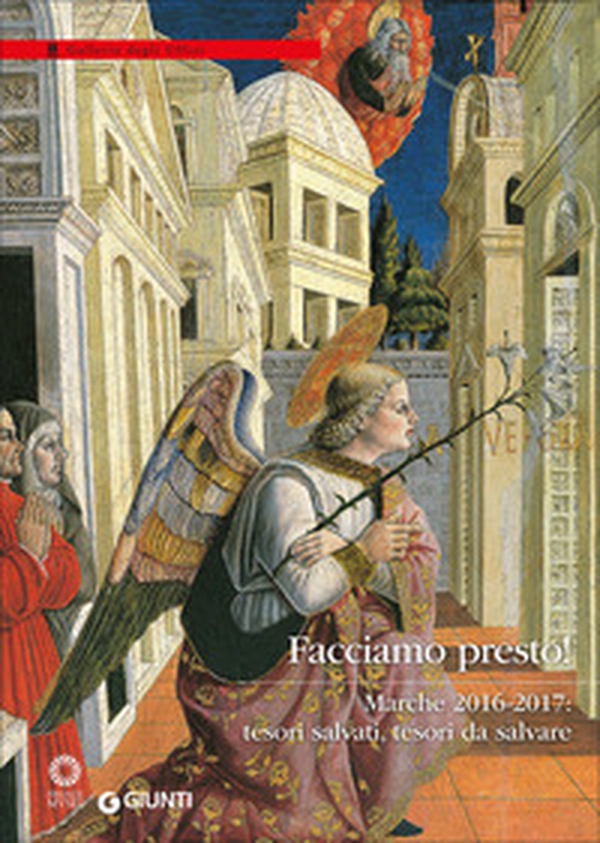 Facciamo presto! Marche 2016-2017: tesori salvati, tesori da salvare. Catalogo della mostra (Firenze, Galleria degli Uffizi, 28 marzo-30 luglio 2017) - Librerie.coop