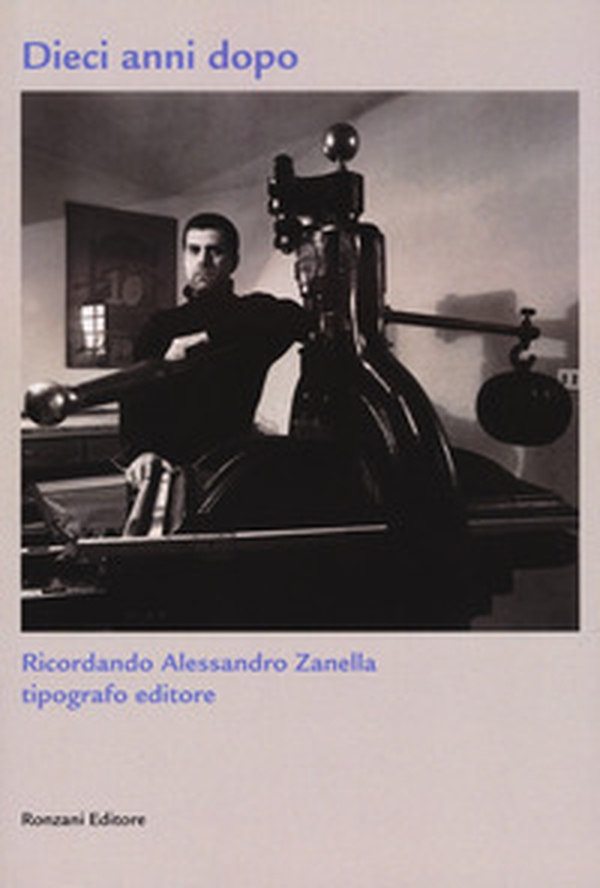 Dieci anni dopo. Ricordando Alessandro Zanella tipografo editore - Librerie.coop Dieci anni dopo. Ricordando Alessandro Zanella tipografo editore - Librerie.coop