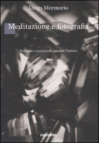 Meditazione e fotografia. Vedendo e ascoltando passare l'attimo - Librerie.coop