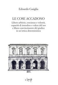 Le cose accadono. Libero arbitrio, coscienza e volontà, capacità di intendere e volere del reo e libero convincimento del giudice in un'ottica deterministica - Librerie.coop Le cose accadono. Libero arbitrio, coscienza e volontà, capacità di intendere e volere del reo e libero convincimento del giudice in un'ottica deterministica - Librerie.coop