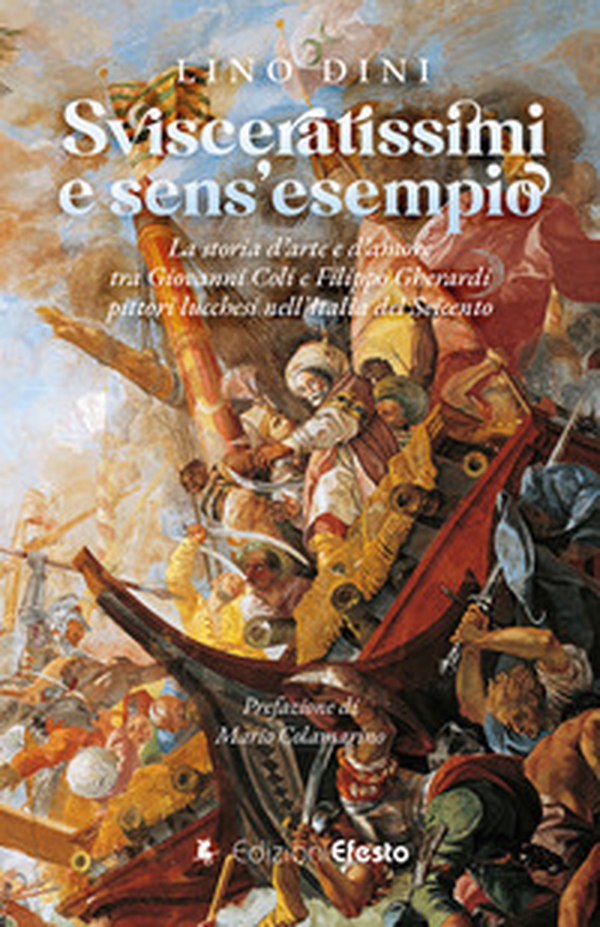 Svisceratissimi e sens'esempio. La storia d'arte e d'amore tra Giovanni Coli e Filippo Gherardi, pittori lucchesi nell'Italia del Seicento - Librerie.coop Svisceratissimi e sens'esempio. La storia d'arte e d'amore tra Giovanni Coli e Filippo Gherardi, pittori lucchesi nell'Italia del Seicento - Librerie.coop