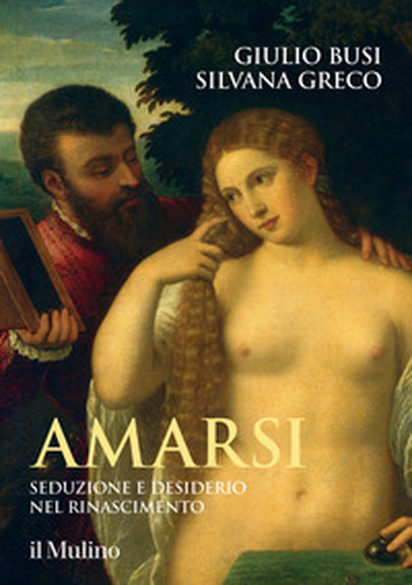 Amarsi. Seduzione e desiderio nel Rinascimento - Librerie.coop Amarsi. Seduzione e desiderio nel Rinascimento - Librerie.coop