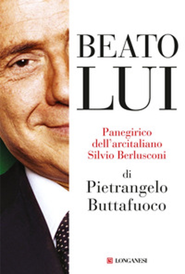 Beato lui. Panegirico dell'arcitaliano Silvio Berlusconi - Librerie.coop Beato lui. Panegirico dell'arcitaliano Silvio Berlusconi - Librerie.coop