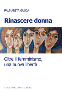 Rinascere donna. Oltre il femminismo, una nuova libertà - Librerie.coop
