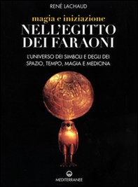 Magia e iniziazione nell'Egitto dei faraoni. L'universo dei simboli e degli dèi. Spazio, tempo, magia e medicina - Librerie.coop