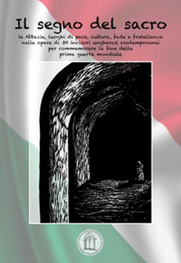 Il segno del sacro. Abbazie in terra d'Ungheria: luoghi di pace, cultura, fede e fratellanza nelle opere di 30 incisori ungheresi contemporanei per commemorare la fine della prima guerra mondiale - Librerie.coop Il segno del sacro. Abbazie in terra d'Ungheria: luoghi di pace, cultura, fede e fratellanza nelle opere di 30 incisori ungheresi contemporanei per commemorare la fine della prima guerra mondiale - Librerie.coop