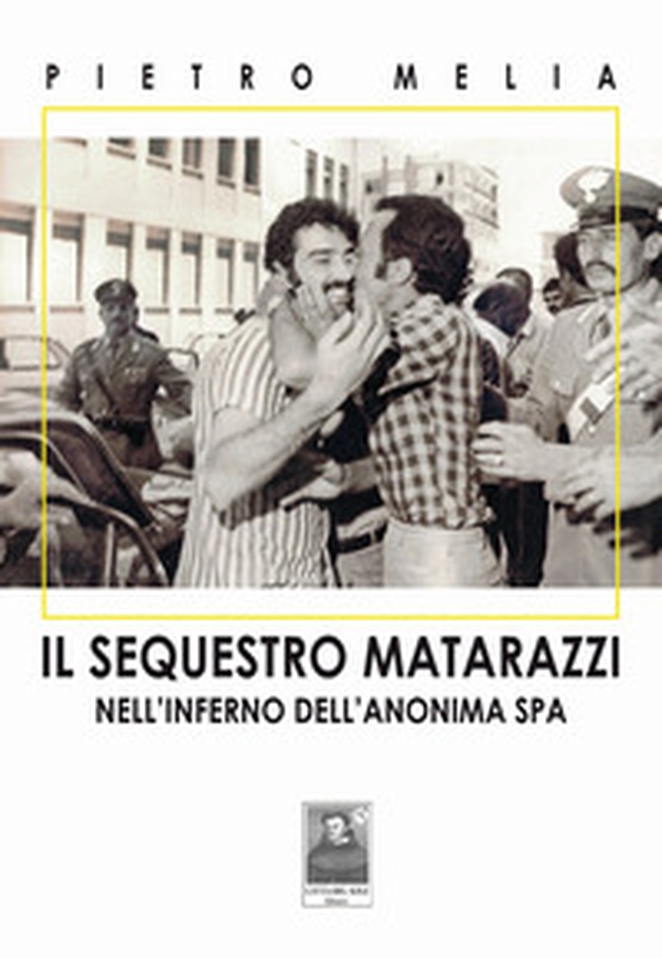 Il sequestro Matarazzi. Nell'inferno dell'anonima Spa - Librerie.coop Il sequestro Matarazzi. Nell'inferno dell'anonima Spa - Librerie.coop