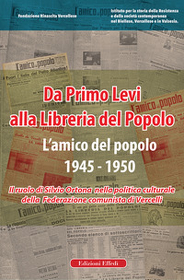Da Primo Levi alla Libreria del Popolo. L'Amico del Popolo. 1945-1950. Il ruolo di Silvio Ortona nella politica culturale della Federazione comunista di Vercelli - Librerie.coop Da Primo Levi alla Libreria del Popolo. L'Amico del Popolo. 1945-1950. Il ruolo di Silvio Ortona nella politica culturale della Federazione comunista di Vercelli - Librerie.coop