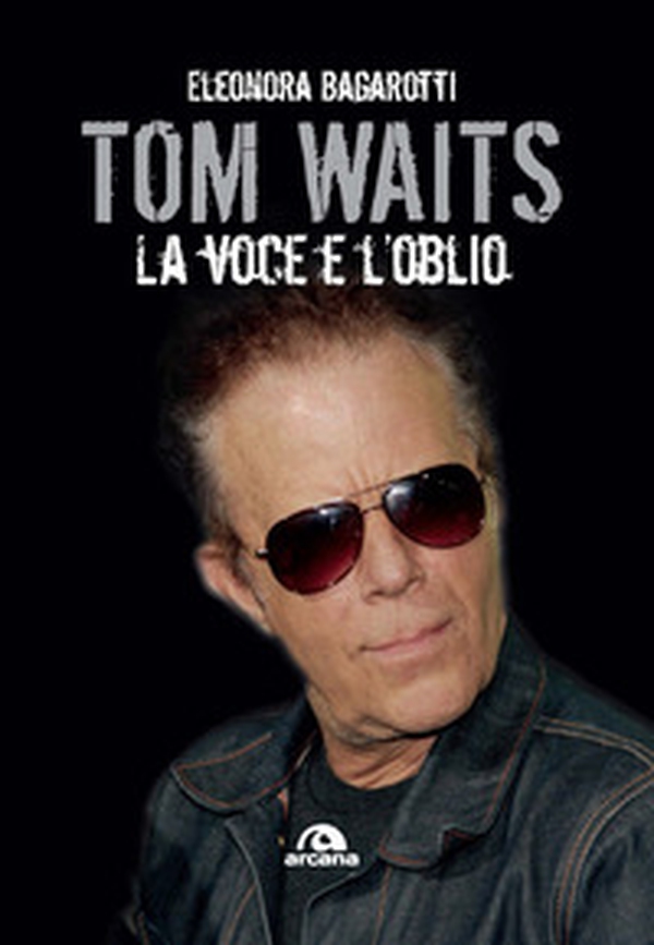 Tom Waits. La voce e l'oblio - Librerie.coop Tom Waits. La voce e l'oblio - Librerie.coop