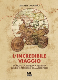 L'incredibile viaggio. In moto da Venezia a Pechino lungo il percorso di Marco Polo - Librerie.coop