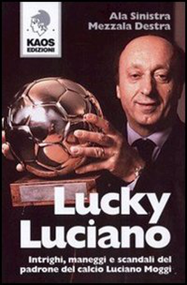 Lucky Luciano. Intrighi maneggi scandali del padrone del calcio Luciano Moggi - Librerie.coop Lucky Luciano. Intrighi maneggi scandali del padrone del calcio Luciano Moggi - Librerie.coop