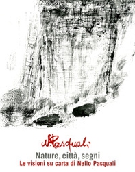 Nature, città, segni: le visioni su carta di Nello Pasquali. Catalogo della mostra. (Sanremo, 17 aprile-30 maggio) - Librerie.coop